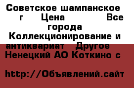 Советское шампанское 1961 г.  › Цена ­ 50 000 - Все города Коллекционирование и антиквариат » Другое   . Ненецкий АО,Коткино с.
